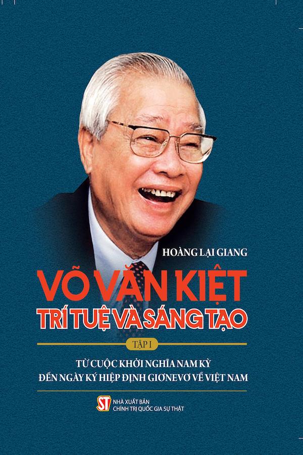 Võ Văn Kiệt – Trí Tuệ Và Sáng Tạo Tập I: Từ Cuộc Khởi Nghĩa Nam Kỳ Đến Ngày Ký Hiệp Định Giơnevơ Về Việt Nam