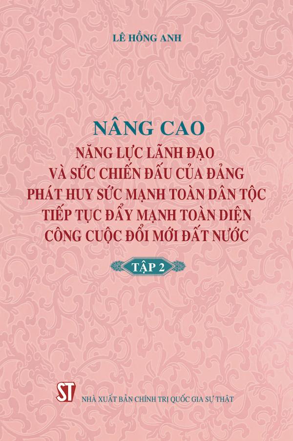 Nâng Cao Năng Lực Lãnh Đạo Và Sức Chiến Đấu Của Đảng Phát Huy Sức Mạnh Toàn Dân Tộc Tiếp Tục Đẩy Mạnh Toàn Diện Công Cuộc Đổi Mới Đất Nước Tập 2