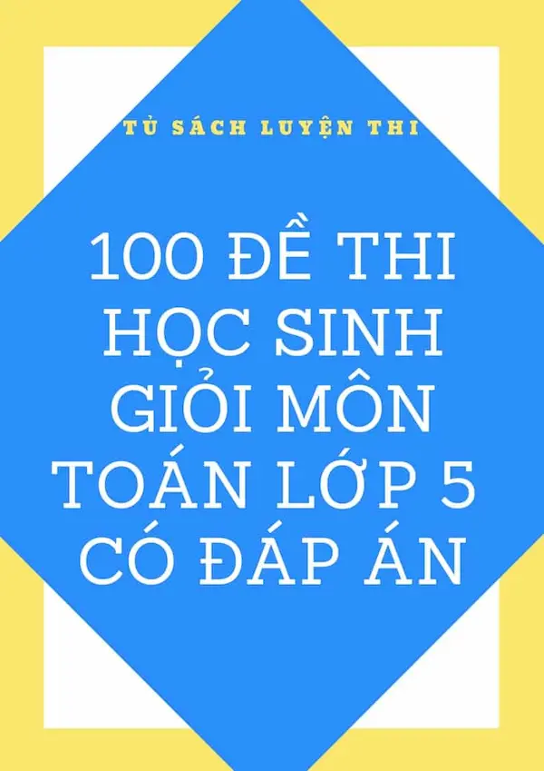 100 Đề Thi Học Sinh Giỏi Môn Toán Lớp 5 Kèm Đáp Án