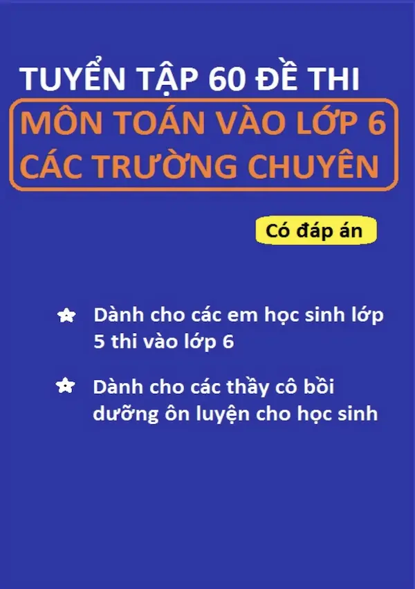 Tuyển Tập 60 Đề Thi Môn Toán Vào Lớp 6 Các Trường Chuyên (Có Đáp Án)