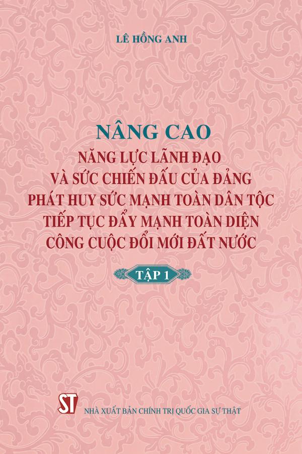 Nâng Cao Năng Lực Lãnh Đạo Và Sức Chiến Đấu Của Đảng Phát Huy Sức Mạnh Toàn Dân Tộc Tiếp Tục Đẩy Mạnh Toàn Diện Công Cuộc Đổi Mới Đất Nước Tập 1