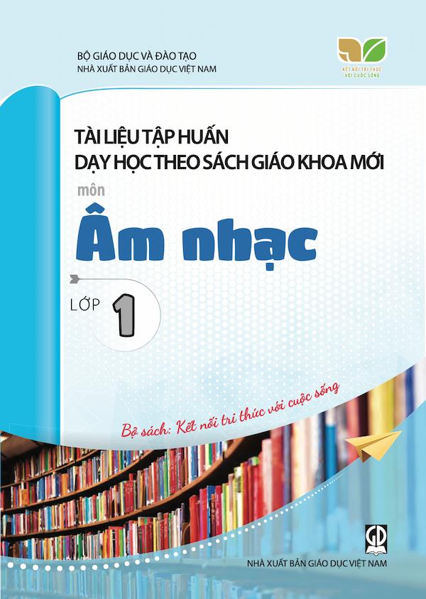 Tài Liệu Tập Huấn Dạy Học Theo Sách Giáo Khoa Mới Môn Âm Nhạc Lớp 1 – Bộ Sách: Kết Nối Tri Thức Với Cuộc Sống