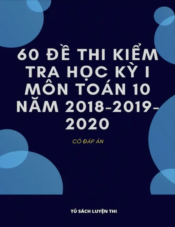 60 Đề Thi Kiểm Tra Học Kỳ 1 Môn Toán 10 Năm 2018-2019-2020 (Có Đáp Án)