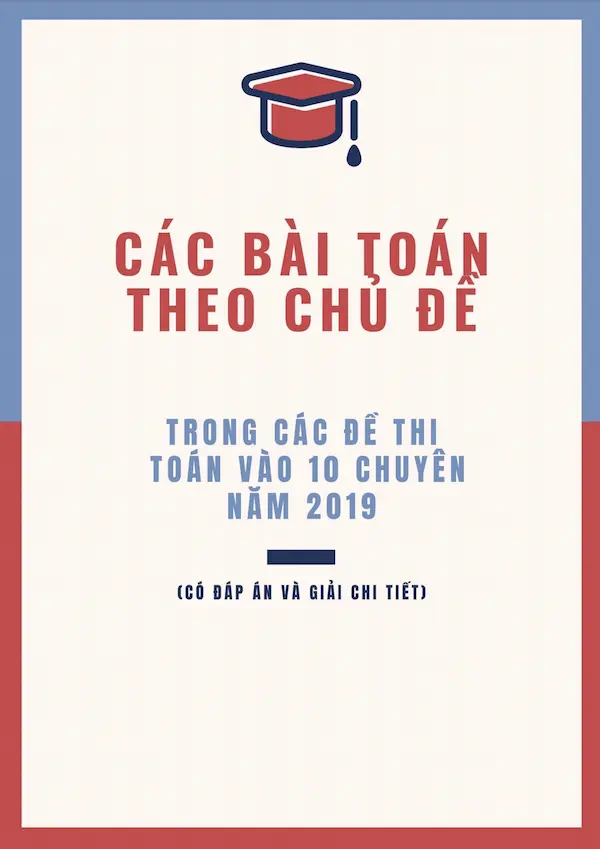 Các Bài Toán Theo Chủ Đề Trong Các Đề Thi Toán Vào 10 Chuyên Năm 2019 (Có Đáp Án Và Giải Chi Tiết)