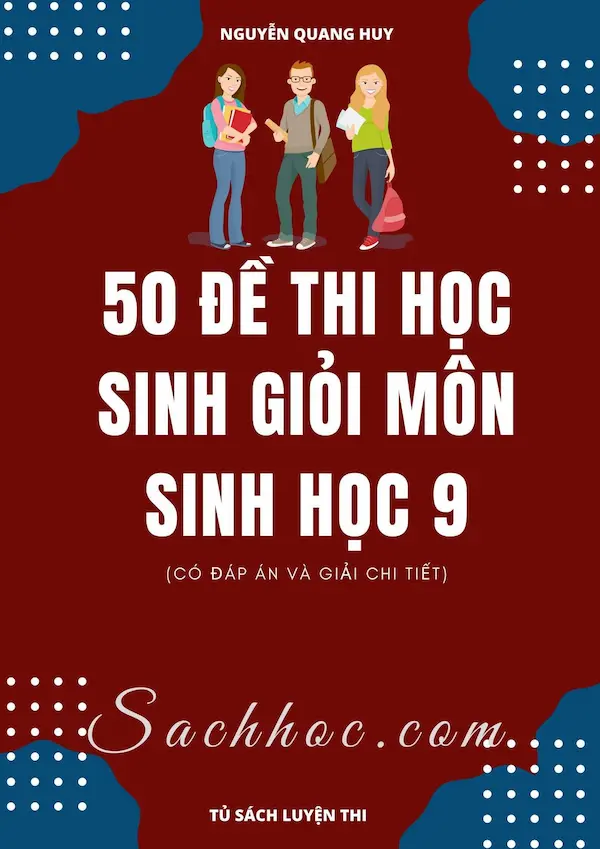 50 Đề Thi Học Sinh Giỏi Môn Sinh Học 9 (Có Đáp Án Và Giải Chi Tiết)