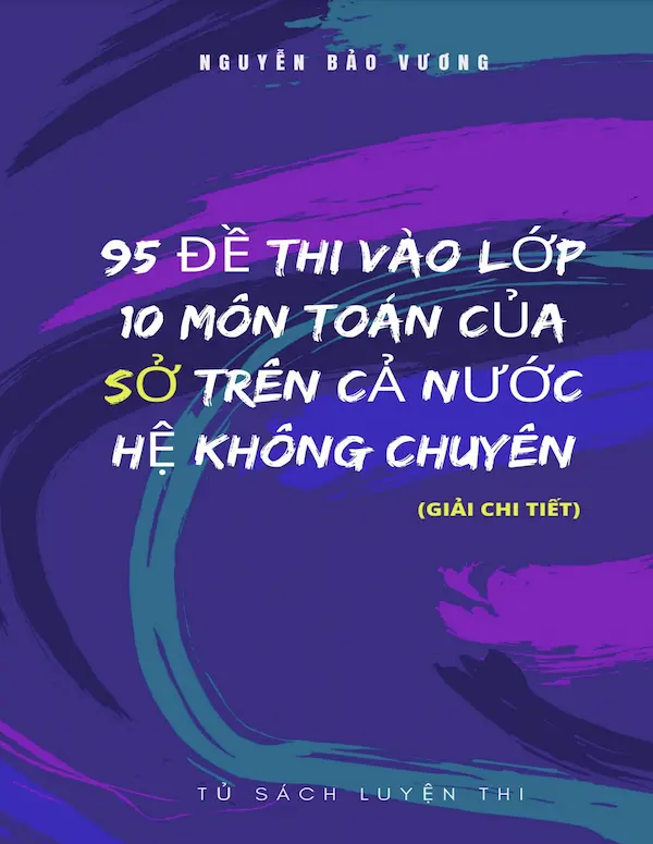 95 Đề Thi Vào Lớp 10 Môn Toán Của Sở Trên Cả Nước Hệ Không Chuyên (Giải Chi Tiết)