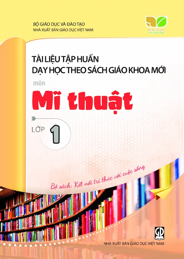 Tài Liệu Tập Huấn Dạy Học Theo Sách Giáo Khoa Mới Môn Mĩ Thuật Lớp 1 – Bộ Sách: Kết Nối Tri Thức Với Cuộc Sống